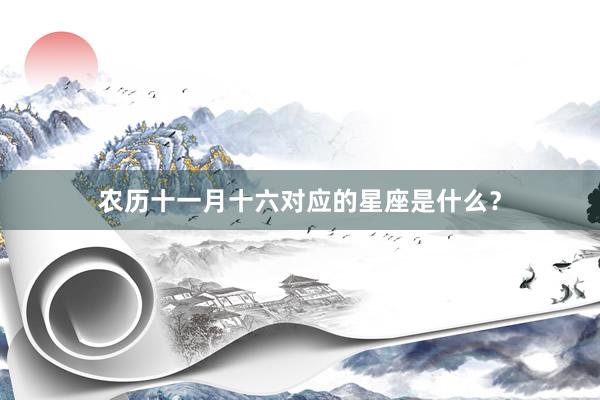 农历十一月十六对应的星座是什么？