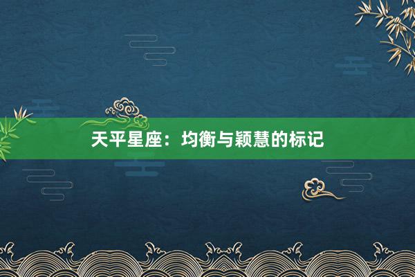 天平星座：均衡与颖慧的标记