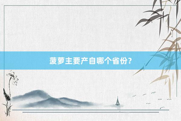 菠萝主要产自哪个省份？