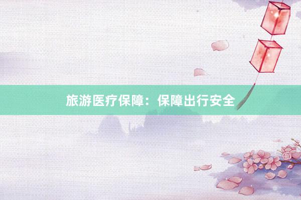 旅游医疗保障：保障出行安全