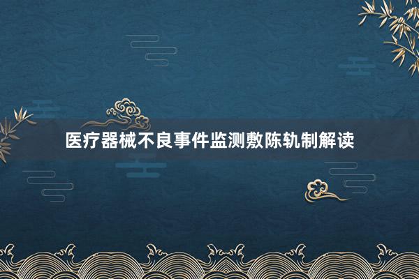 医疗器械不良事件监测敷陈轨制解读