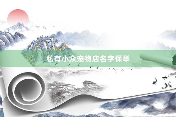 私有小众宠物店名字保举